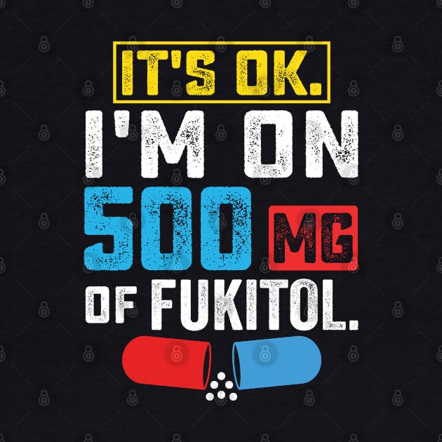 It's ok I'm on 500mg of Fukitol Funny Saying by RiseInspired